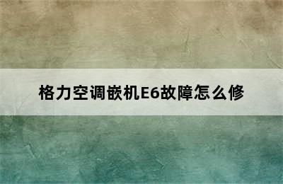 格力空调嵌机E6故障怎么修