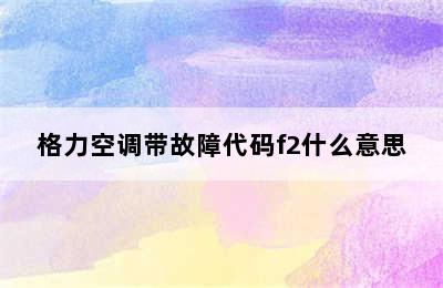 格力空调带故障代码f2什么意思