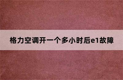 格力空调开一个多小时后e1故障