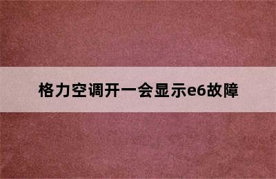 格力空调开一会显示e6故障