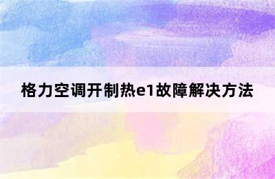 格力空调开制热e1故障解决方法