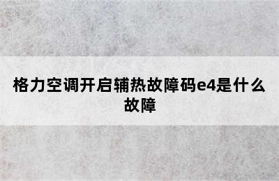 格力空调开启辅热故障码e4是什么故障