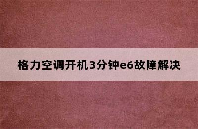 格力空调开机3分钟e6故障解决