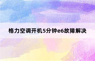 格力空调开机5分钟e6故障解决