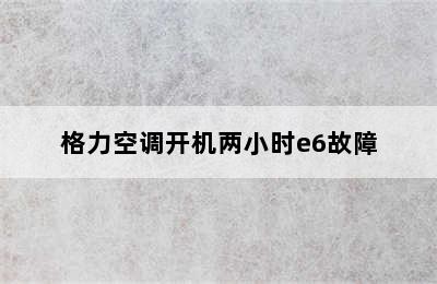 格力空调开机两小时e6故障