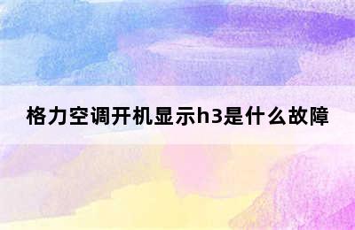 格力空调开机显示h3是什么故障