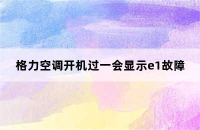 格力空调开机过一会显示e1故障