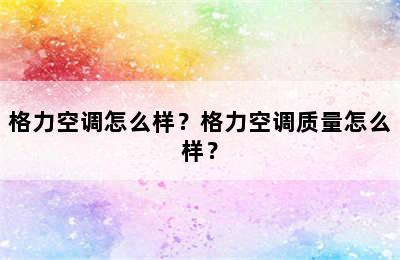 格力空调怎么样？格力空调质量怎么样？