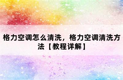 格力空调怎么清洗，格力空调清洗方法【教程详解】