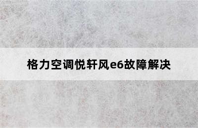 格力空调悦轩风e6故障解决