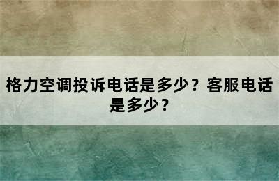 格力空调投诉电话是多少？客服电话是多少？