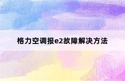 格力空调报e2故障解决方法