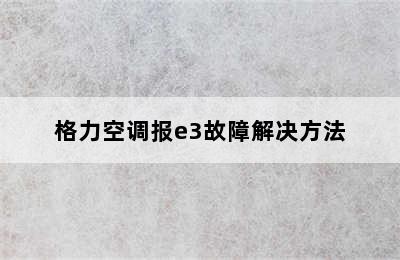 格力空调报e3故障解决方法