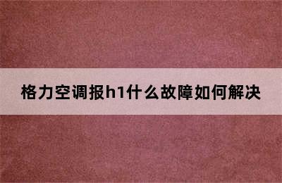 格力空调报h1什么故障如何解决