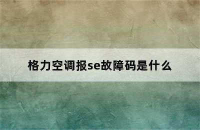 格力空调报se故障码是什么