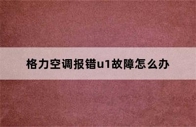 格力空调报错u1故障怎么办