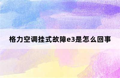 格力空调挂式故障e3是怎么回事