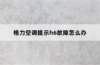 格力空调提示h6故障怎么办