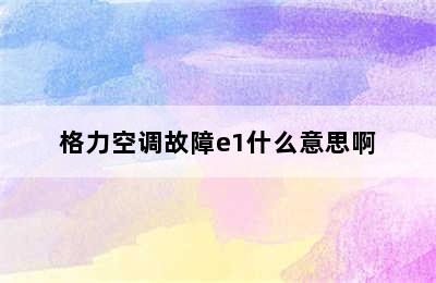 格力空调故障e1什么意思啊