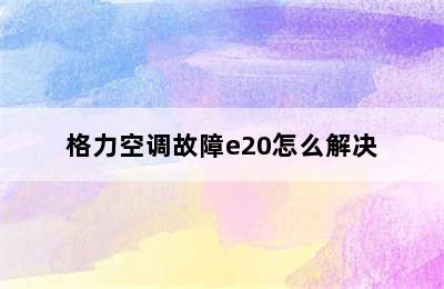 格力空调故障e20怎么解决