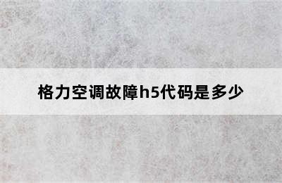 格力空调故障h5代码是多少