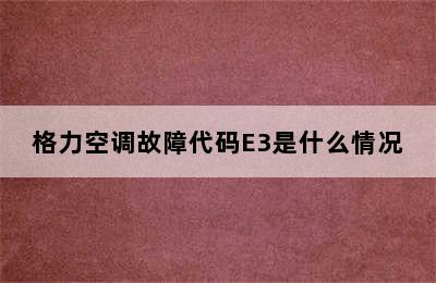 格力空调故障代码E3是什么情况