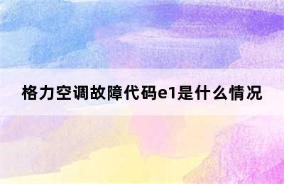 格力空调故障代码e1是什么情况