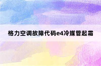 格力空调故障代码e4冷媒管起霜