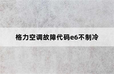 格力空调故障代码e6不制冷