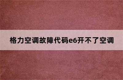 格力空调故障代码e6开不了空调