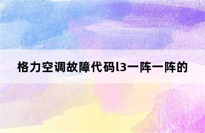 格力空调故障代码l3一阵一阵的