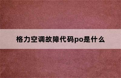 格力空调故障代码po是什么