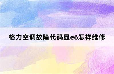 格力空调故障代码显e6怎样维修