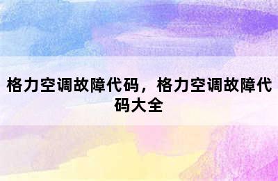 格力空调故障代码，格力空调故障代码大全