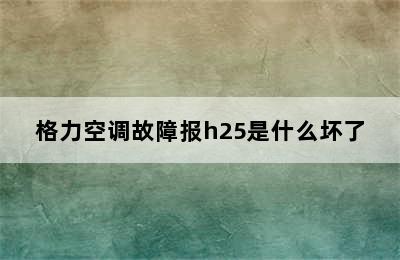 格力空调故障报h25是什么坏了