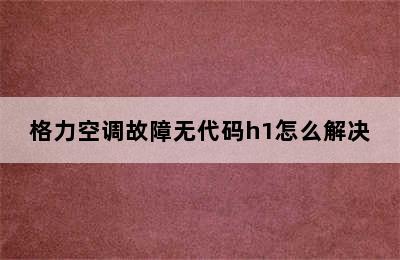 格力空调故障无代码h1怎么解决