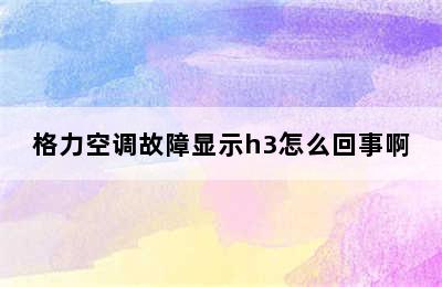 格力空调故障显示h3怎么回事啊