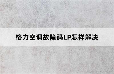 格力空调故障码LP怎样解决