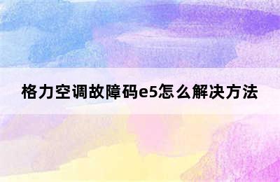 格力空调故障码e5怎么解决方法