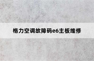 格力空调故障码e6主板维修