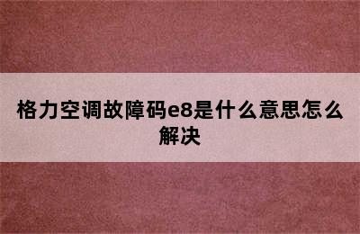 格力空调故障码e8是什么意思怎么解决