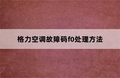 格力空调故障码f0处理方法