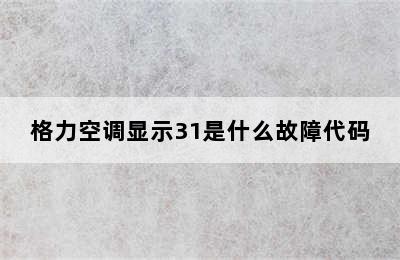 格力空调显示31是什么故障代码