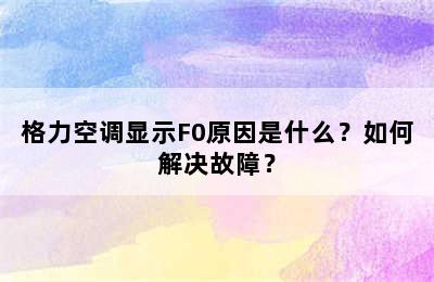 格力空调显示F0原因是什么？如何解决故障？