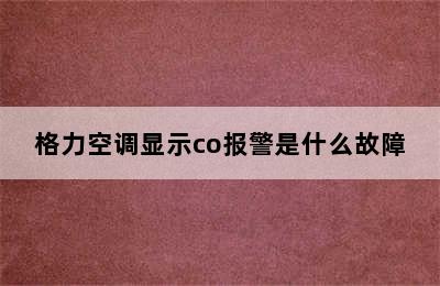 格力空调显示co报警是什么故障