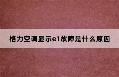 格力空调显示e1故障是什么原因