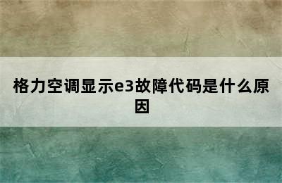 格力空调显示e3故障代码是什么原因