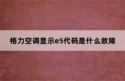 格力空调显示e5代码是什么故障