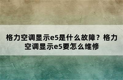 格力空调显示e5是什么故障？格力空调显示e5要怎么维修