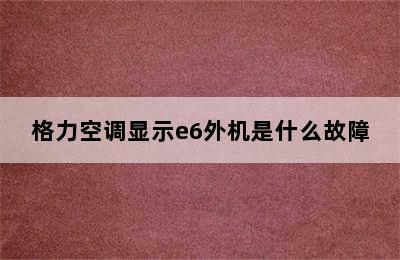 格力空调显示e6外机是什么故障